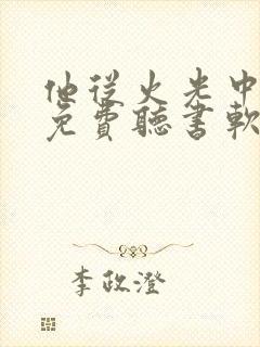 他从火光中走来免费听书软件