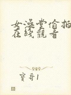 女澡堂偷拍视频在线观看