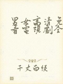 男女高清免费观看电视剧全集完整版