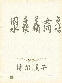 国产美女免费喷水视频网站