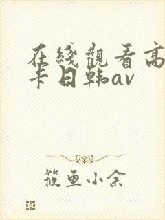 在线观看高清不卡日韩av