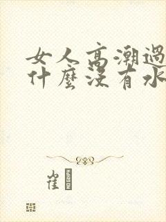 女人高潮过后为什么没有水