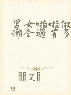 男女啪啪做爰高潮全过有多