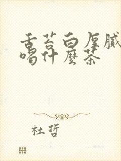 舌苔白厚腻口臭喝什么茶