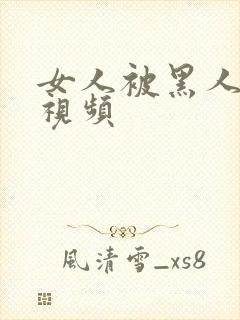 女人被黑人操的视频