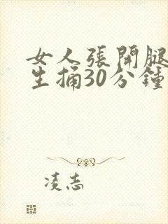 女人张开腿让男生捅30分钟