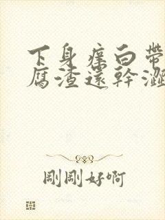 下身痒白带呈豆腐渣还干涩