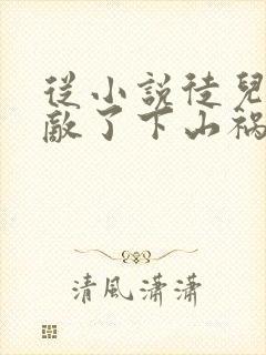 从小说徒儿你无敌了下山祸害未婚妻吧小说