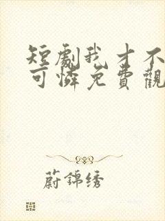 短剧我才不是小可怜免费观看