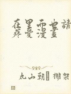 在里面也请好好疼爱漫画