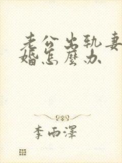 老公出轨妻子离婚怎么办