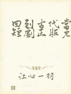 回到古代当太子短剧正版免费视频