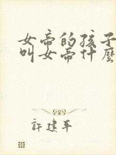 女帝的孩子应该叫女帝什么