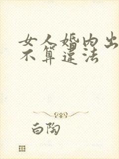 女人婚内出轨算不算违法