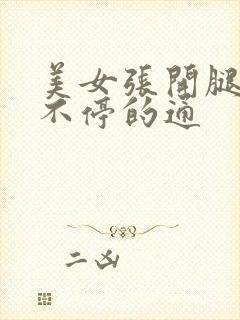 美女张开腿男人不停的通