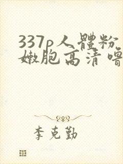 337p人体粉嫩胞高清噜噜