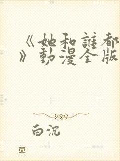 《她和谁都能做》动漫全版