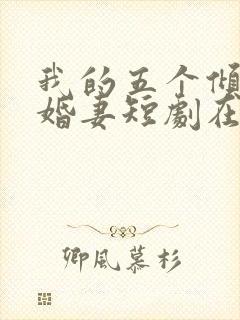 我的五个倾城未婚妻短剧在线观看