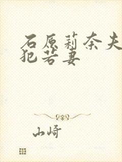 石原莉奈夫目前犯若妻