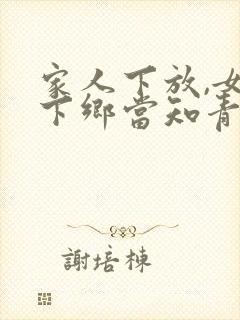 家人下放,女主下乡当知青