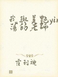 我与美艳yin荡的老师
