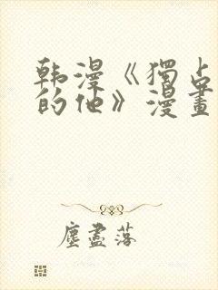 韩漫《独占强势的他》漫画免费观看