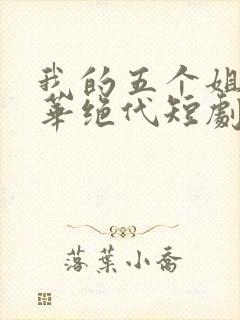 我的五个姐姐风华绝代短剧完整版