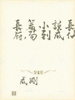 长篇小说长生仙府,苟到成仙全文阅读