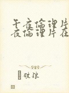 午夜伦理片,午夜伦理片在线观看