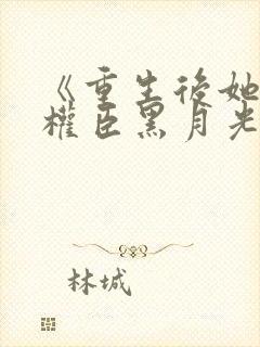 《重生后她成了权臣黑月光》