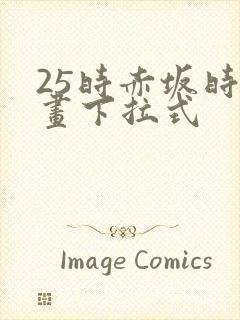 25时赤坂时漫画下拉式