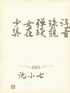 少女弹珠汽水5集在线观看最新章节列