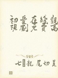 初爱在线观看电视剧免费高清全集大