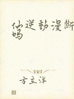 仙逆动漫断更了吗