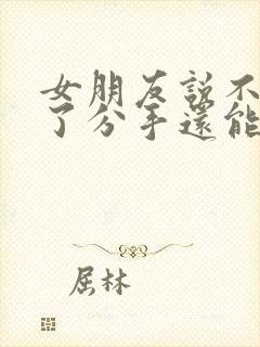 女朋友说不喜欢了分手还能挽回吗