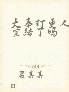 大奉打更人漫画完结了吗