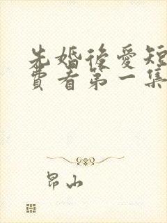 先婚后爱短剧免费看第一集