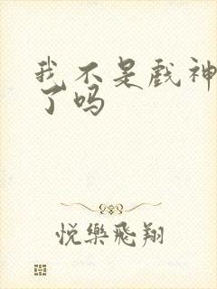 我不是戏神写完了吗