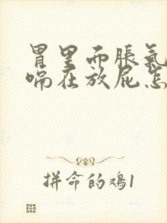 胃里面胀气连打嗝在放屁怎么回事