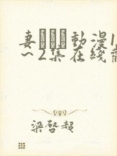 妻しぼり动漫1～2集在线观看