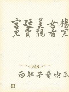 宫廷美女杨贵妃免费观看完整版未删减