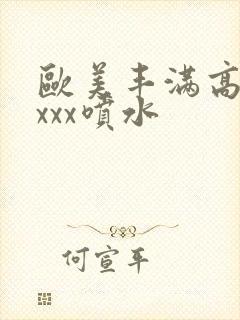 欧美丰满高潮xxxx喷水封面