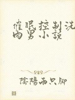 催眠控制洗脑肌肉男小说