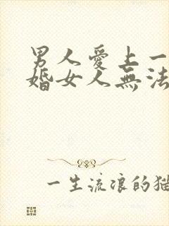 男人爱上一个已婚女人无法自拔怎么办