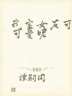 我家女友可不止可爱呢