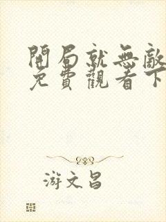 开局就无敌漫画免费观看下拉式六漫画