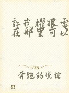 许我耀眼电视剧在哪里可以看