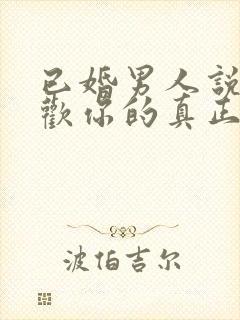 已婚男人说我喜欢你的真正意思是?