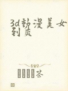 3d动漫美女被到爽