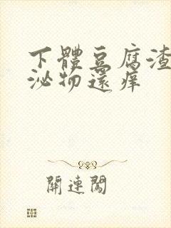 下体豆腐渣状分泌物还痒